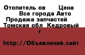 Отопитель ов 30 › Цена ­ 100 - Все города Авто » Продажа запчастей   . Томская обл.,Кедровый г.